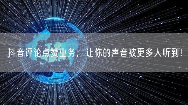 抖音评论点赞业务，让你的声音被更多人听到！