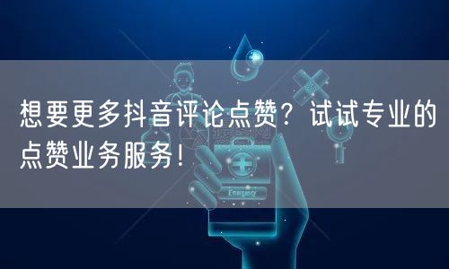 想要更多抖音评论点赞？试试专业的点赞业务服务！