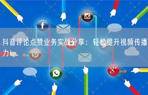 抖音评论点赞业务实战分享：轻松提升视频传播力！