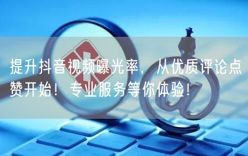 提升抖音视频曝光率，从优质评论点赞开始！专业服务等你体验！