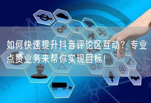 如何快速提升抖音评论区互动？专业点赞业务来帮你实现目标！