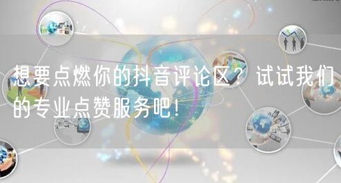 想要点燃你的抖音评论区？试试我们的专业点赞服务吧！