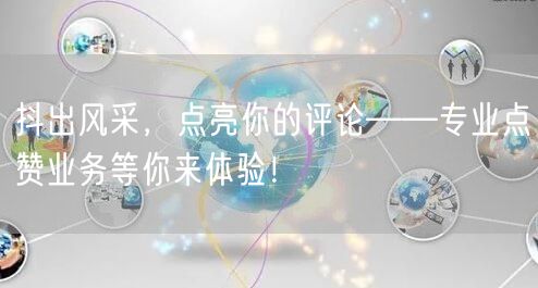 抖出风采，点亮你的评论——专业点赞业务等你来体验！