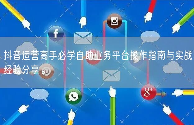 抖音运营高手必学自助业务平台操作指南与实战经验分享。