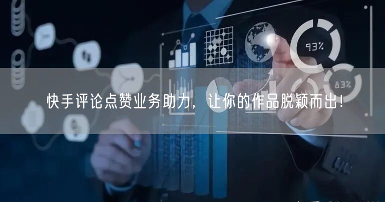快手评论点赞业务助力，让你的作品脱颖而出！