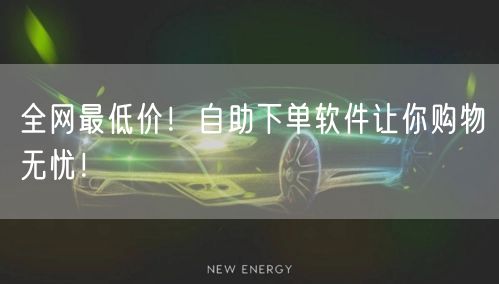全网最低价！自助下单软件让你购物无忧！