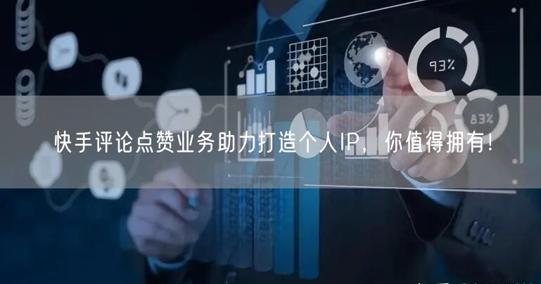 快手评论点赞业务助力打造个人IP，你值得拥有！