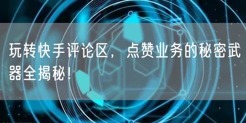 玩转快手评论区，点赞业务的秘密武器全揭秘！