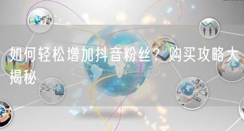 如何轻松增加抖音粉丝？购买攻略大揭秘