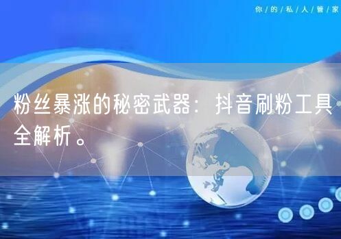 粉丝暴涨的秘密武器：抖音刷粉工具全解析。