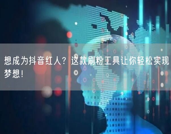 想成为抖音红人？这款刷粉工具让你轻松实现梦想！