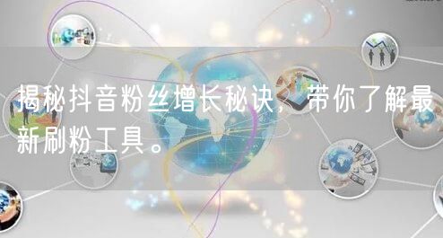 揭秘抖音粉丝增长秘诀，带你了解最新刷粉工具。