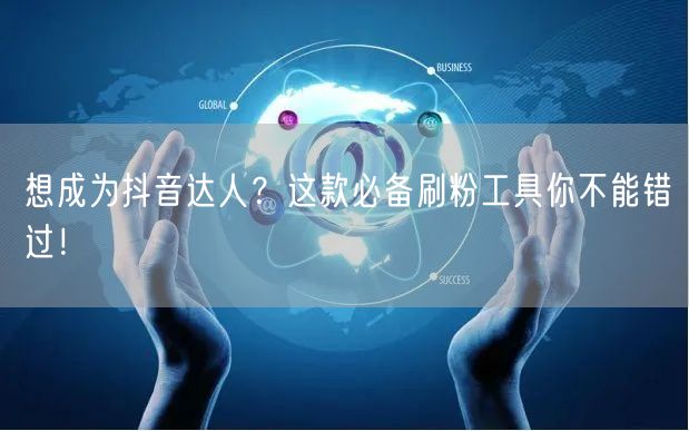 想成为抖音达人？这款必备刷粉工具你不能错过！