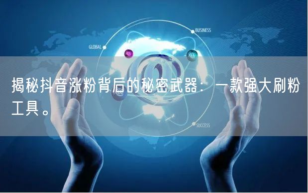 揭秘抖音涨粉背后的秘密武器：一款强大刷粉工具。