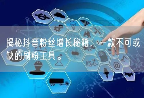 揭秘抖音粉丝增长秘籍，一款不可或缺的刷粉工具。