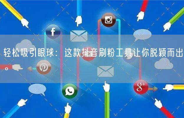 轻松吸引眼球：这款抖音刷粉工具让你脱颖而出。