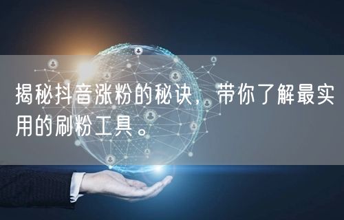 揭秘抖音涨粉的秘诀，带你了解最实用的刷粉工具。