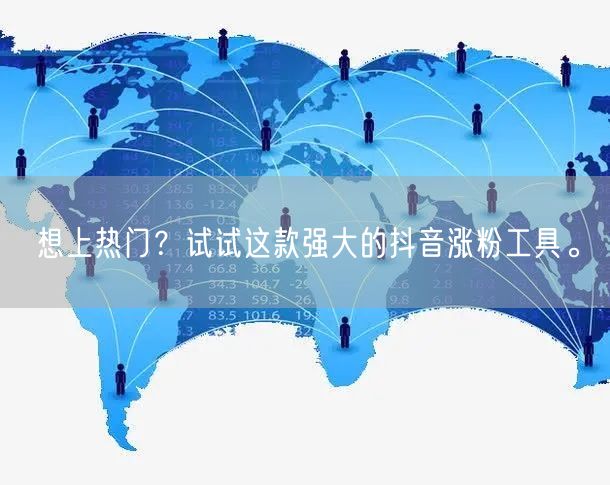 想上热门？试试这款强大的抖音涨粉工具。