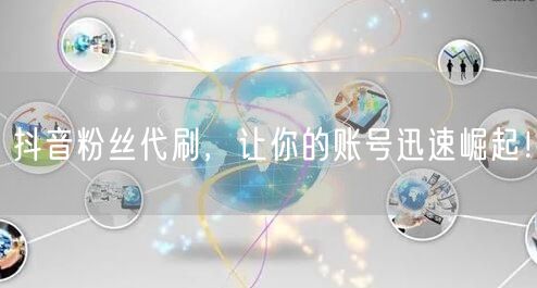 抖音粉丝代刷，让你的账号迅速崛起！