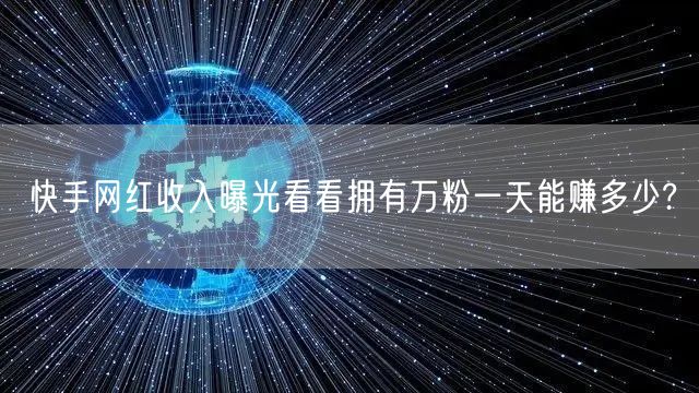快手网红收入曝光看看拥有万粉一天能赚多少?