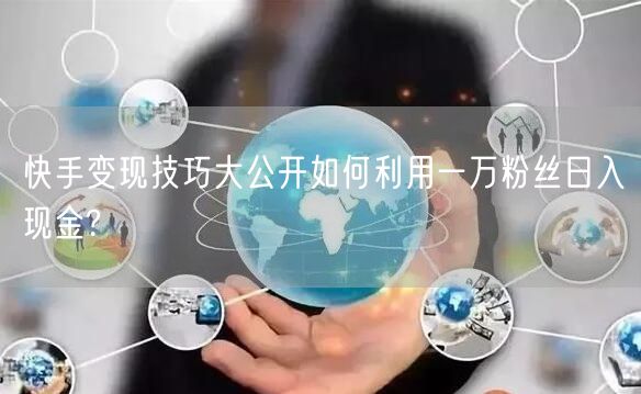 快手变现技巧大公开如何利用一万粉丝日入现金?