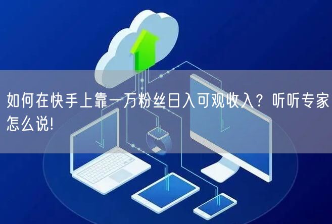 如何在快手上靠一万粉丝日入可观收入？听听专家怎么说!