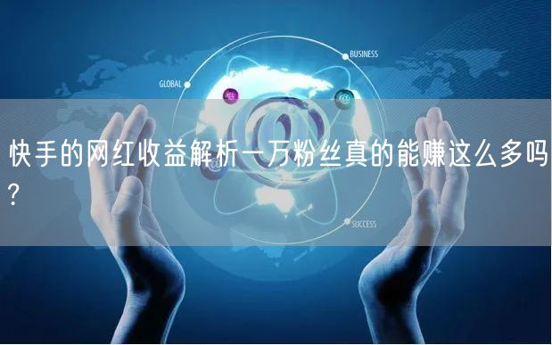 快手的网红收益解析一万粉丝真的能赚这么多吗?