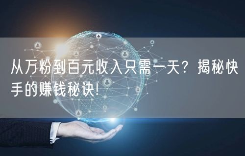 从万粉到百元收入只需一天？揭秘快手的赚钱秘诀!