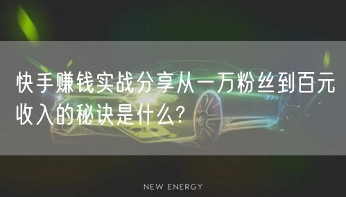 快手赚钱实战分享从一万粉丝到百元收入的秘诀是什么?