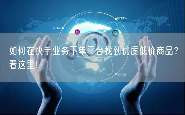 如何在快手业务下单平台找到优质低价商品？看这里！