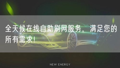全天候在线自助刷网服务，满足您的所有需求！