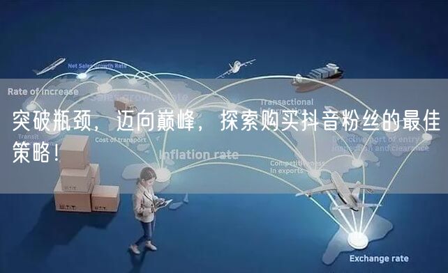 突破瓶颈，迈向巅峰，探索购买抖音粉丝的最佳策略！