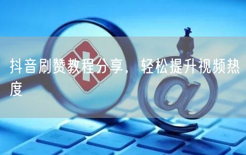 抖音刷赞教程分享，轻松提升视频热度