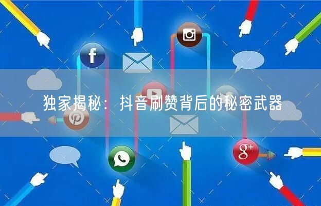 独家揭秘：抖音刷赞背后的秘密武器