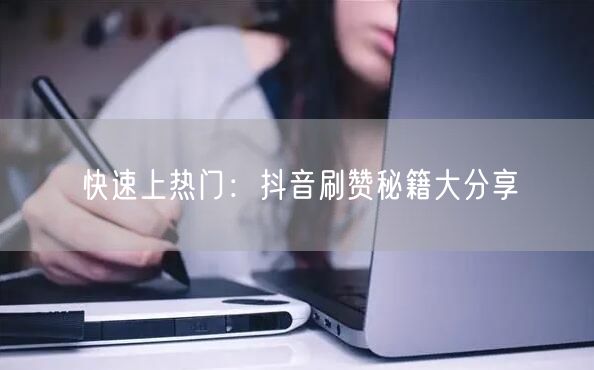 快速上热门：抖音刷赞秘籍大分享