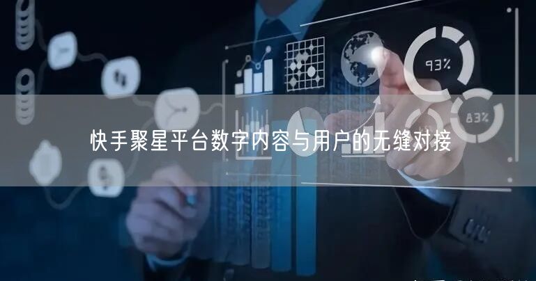 快手聚星平台数字内容与用户的无缝对接