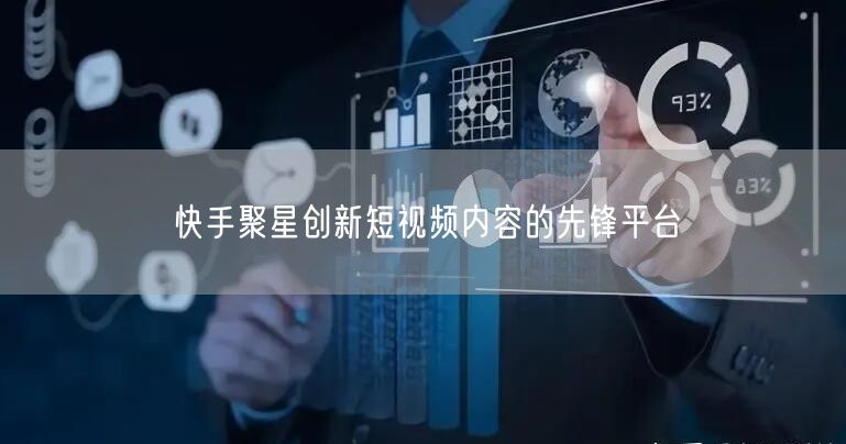 快手聚星创新短视频内容的先锋平台