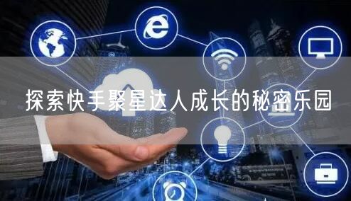 探索快手聚星达人成长的秘密乐园