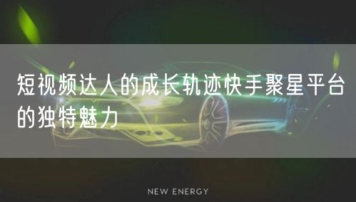 短视频达人的成长轨迹快手聚星平台的独特魅力