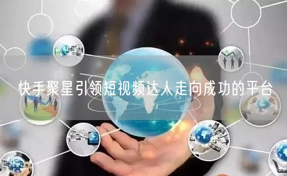快手聚星引领短视频达人走向成功的平台