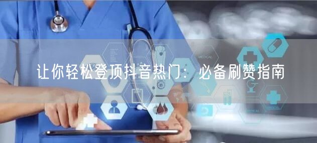 让你轻松登顶抖音热门：必备刷赞指南