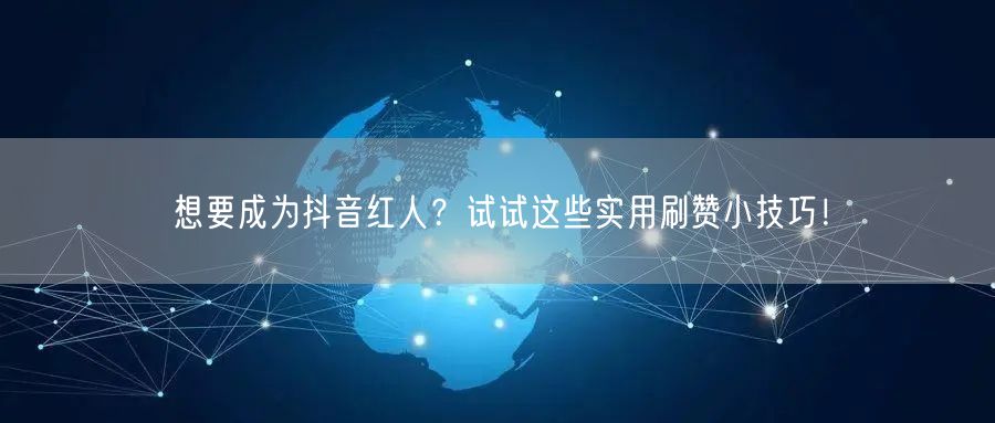 想要成为抖音红人？试试这些实用刷赞小技巧！