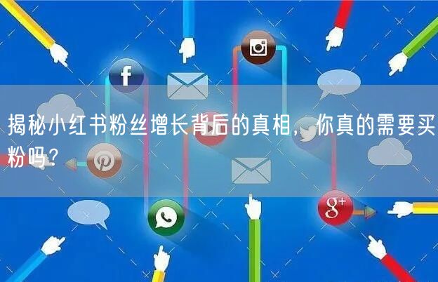 揭秘小红书粉丝增长背后的真相，你真的需要买粉吗？