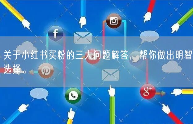 关于小红书买粉的三大问题解答，帮你做出明智选择。