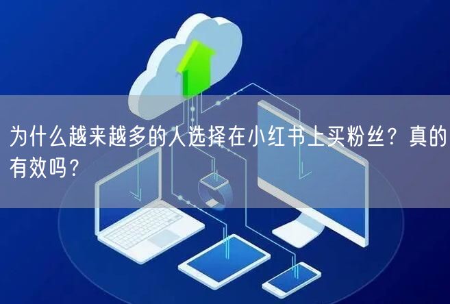 为什么越来越多的人选择在小红书上买粉丝？真的有效吗？