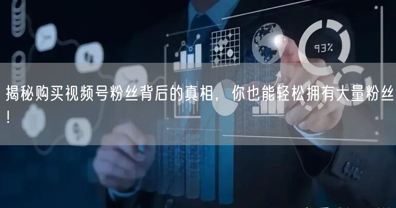 揭秘购买视频号粉丝背后的真相，你也能轻松拥有大量粉丝！