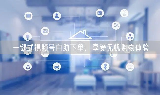 一键式视频号自助下单，享受无忧购物体验
