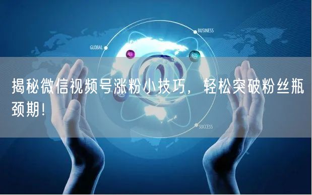揭秘微信视频号涨粉小技巧，轻松突破粉丝瓶颈期！