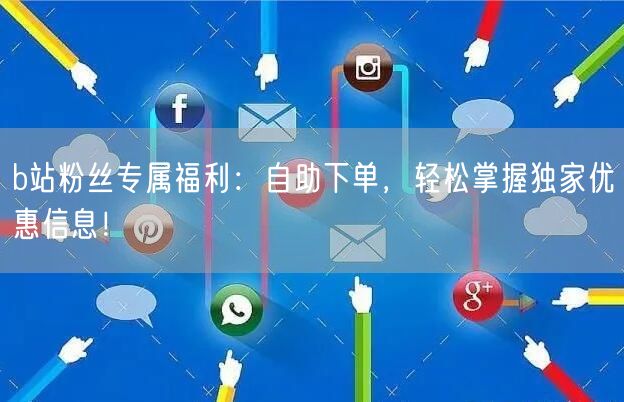 b站粉丝专属福利：自助下单，轻松掌握独家优惠信息！