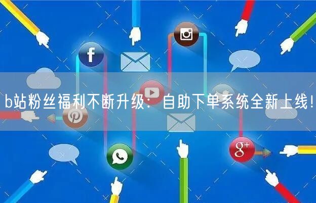 b站粉丝福利不断升级：自助下单系统全新上线！